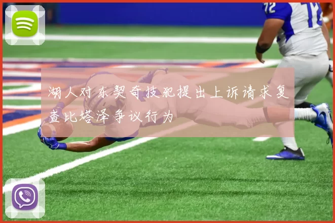 湖人对东契奇技犯提出上诉请求复查比塔泽争议行为