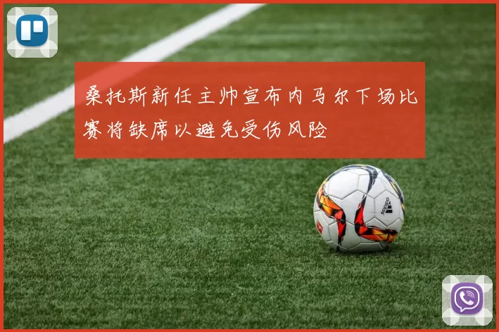 桑托斯新任主帅宣布内马尔下场比赛将缺席以避免受伤风险