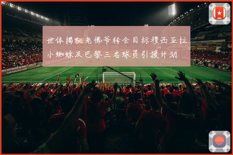世体揭秘老佛爷转会目标穆西亚拉小蜘蛛及巴黎三名球员引援计划