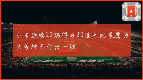 小卡连续22场得分20追平纪录愿为头号种子付出一切